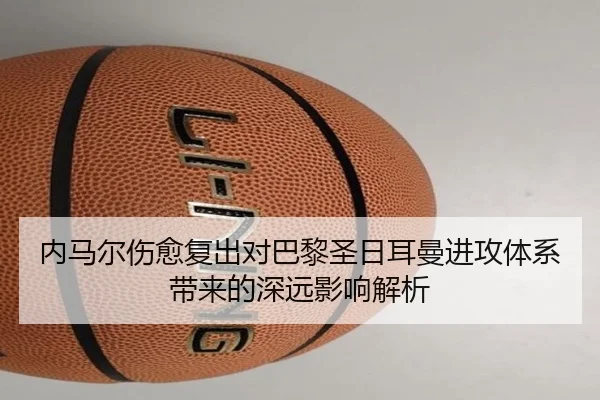内马尔伤愈复出对巴黎圣日耳曼进攻体系带来的深远影响解析 - BetVictor